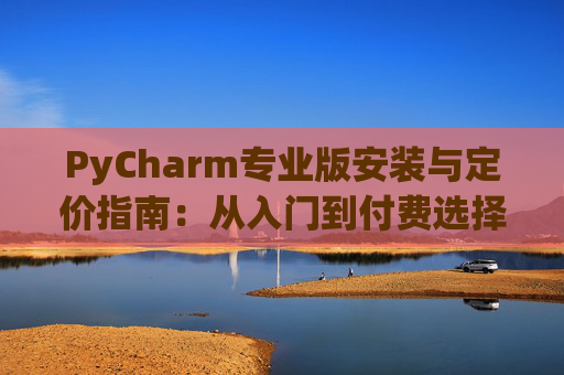PyCharm专业版安装与定价指南：从入门到付费选择